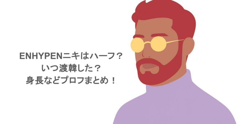 ENHYPENニキはハーフ？いつ渡韓した？身長などプロフまとめ！