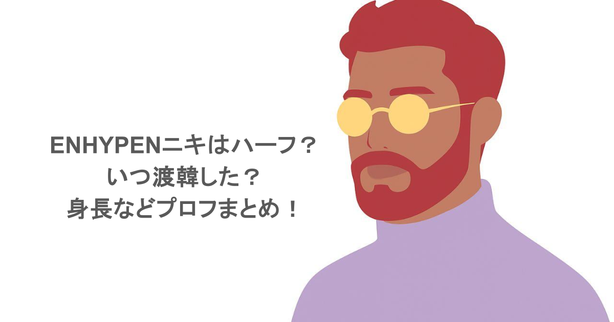 ENHYPENニキはハーフ？いつ渡韓した？身長などプロフまとめ！