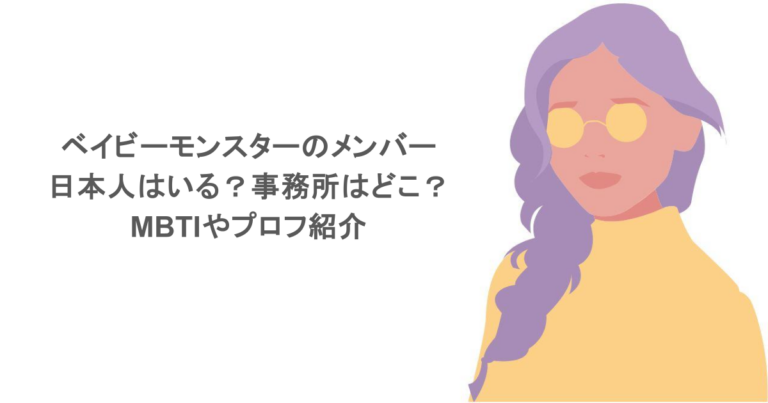 ベイビーモンスターのメンバーに日本人はいる？事務所はどこ？MBTIやプロフ紹介
