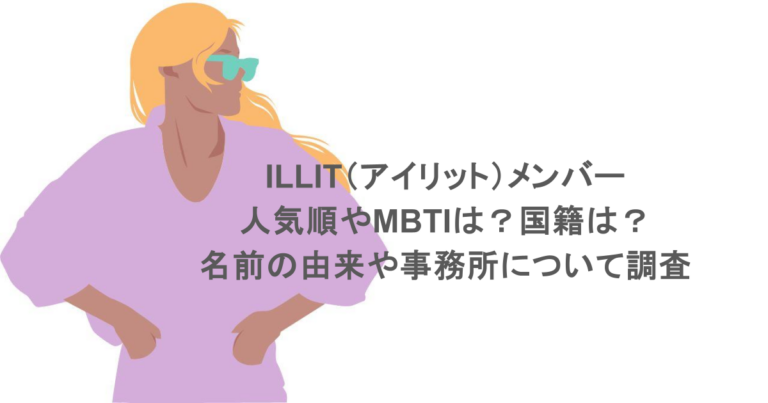 ILLIT（アイリット）メンバーの人気順やMBTIは？国籍は？名前の由来や事務所について調査