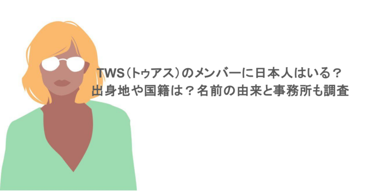 TWS（トゥアス）のメンバーに日本人はいる？出身地や国籍は？名前の由来と事務所も調査