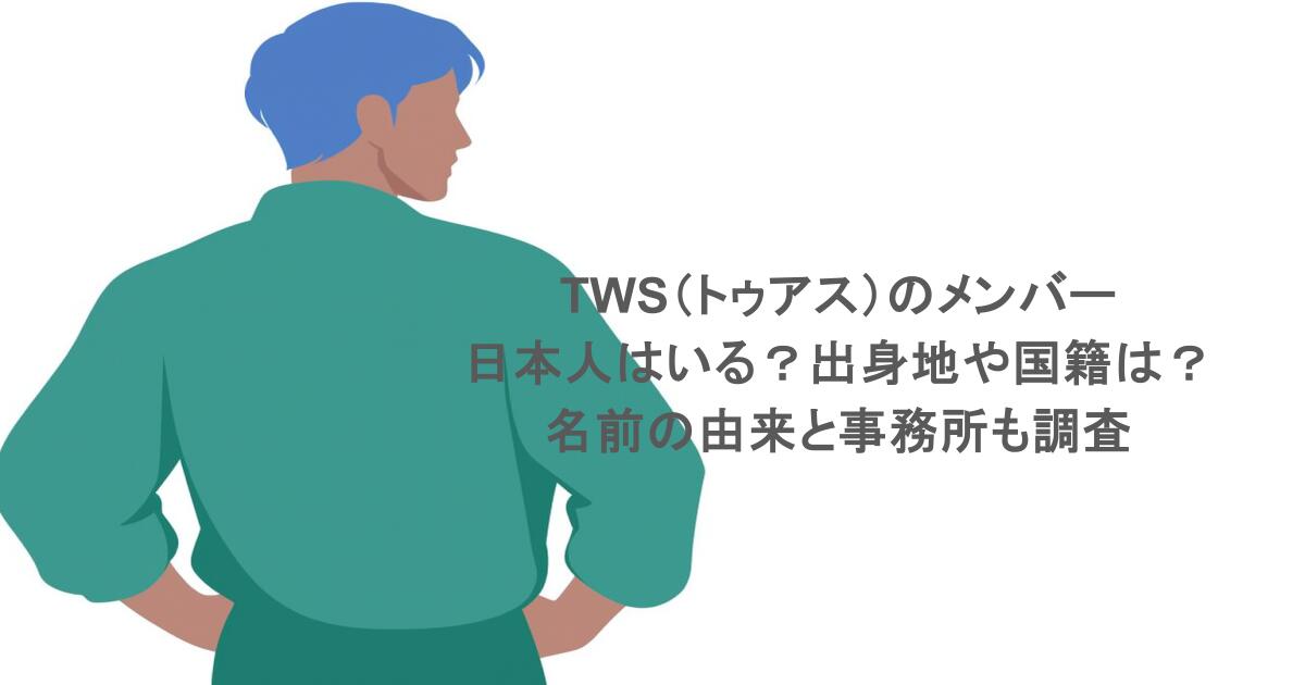 TWS（トゥアス）のメンバーに日本人はいる？出身地や国籍は？名前の由来と事務所も調査