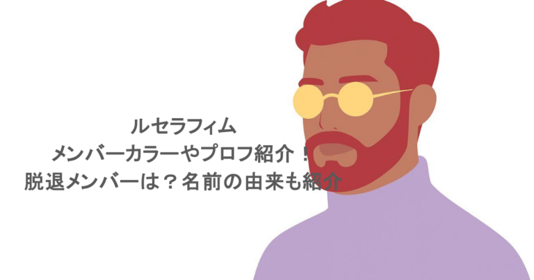 ルセラフィムのメンバーカラーやプロフ紹介！脱退メンバーは？名前の由来も紹介