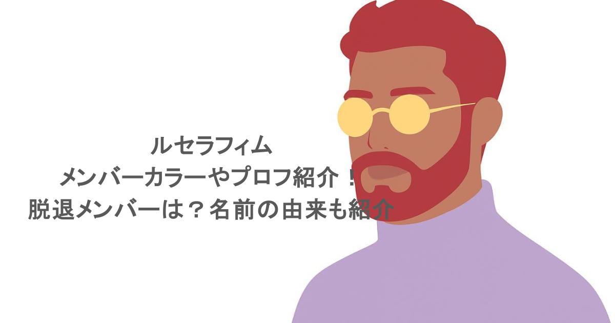 ルセラフィムのメンバーカラーやプロフ紹介！脱退メンバーは？名前の由来も紹介