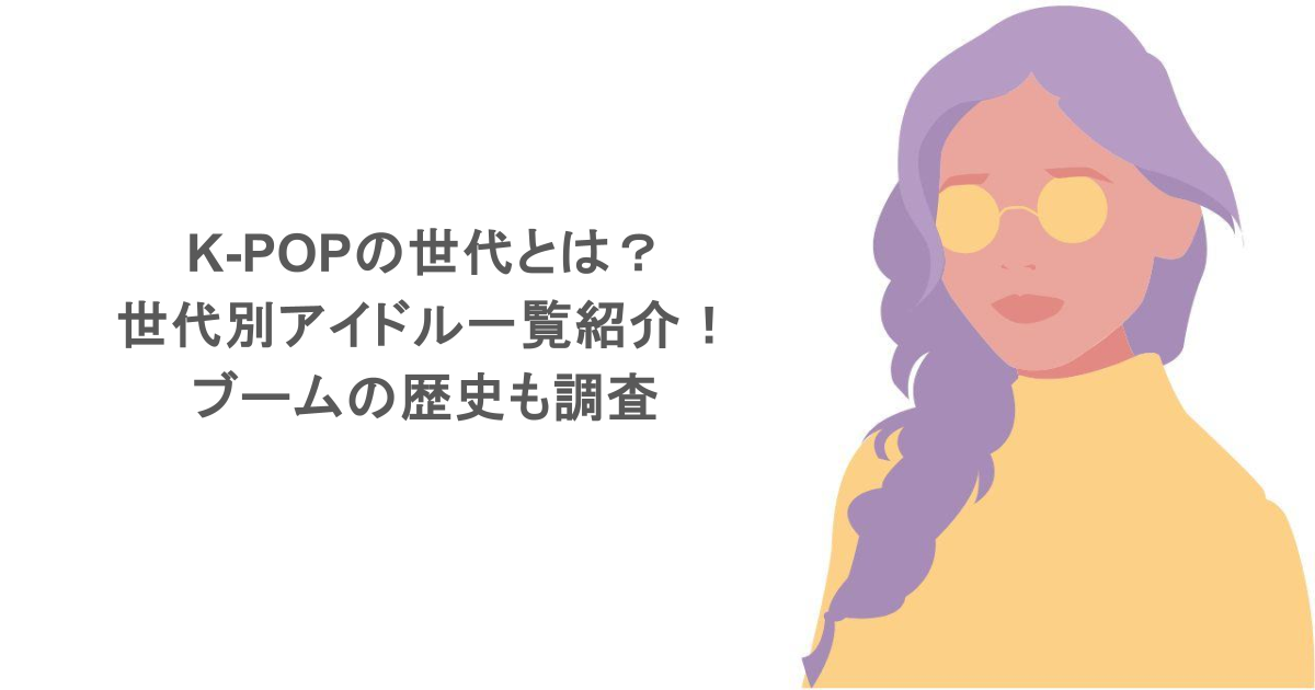 K-POPの世代とは？世代別アイドル一覧紹介！ブームの歴史も調査