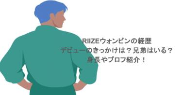 RIIZEウォンビンの経歴やデビューのきっかけは？兄弟はいる？身長やプロフ紹介！