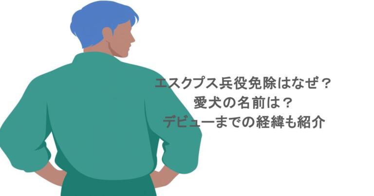 エスクプス兵役免除はなぜ？愛犬の名前は？デビューまでの経緯も紹介