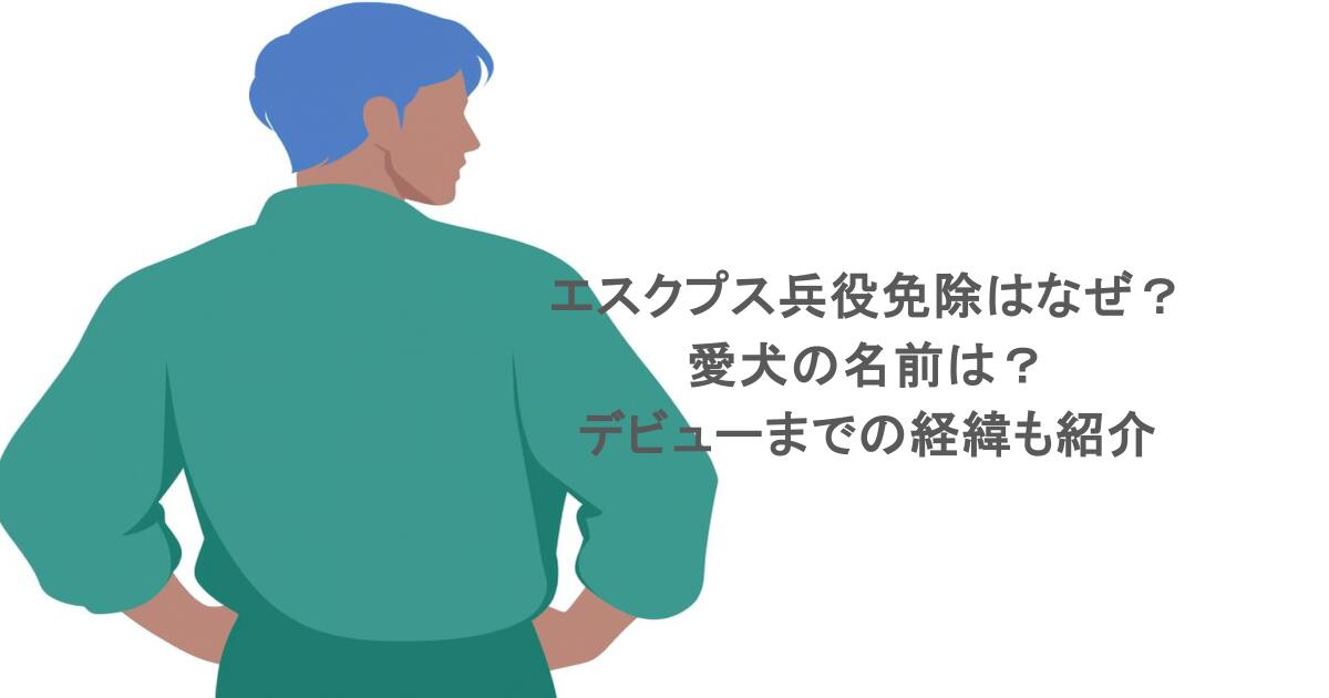 エスクプス兵役免除はなぜ？愛犬の名前は？デビューまでの経緯も紹介