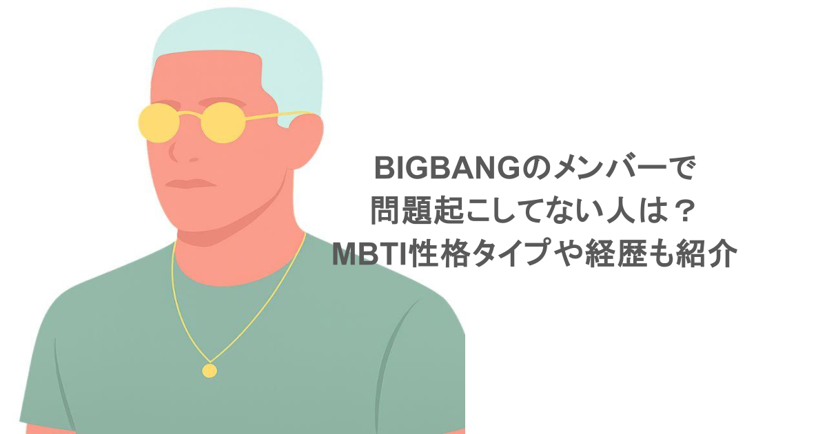 BIGBANGのメンバーで問題起こしてない人は？MBTI性格タイプや経歴も紹介