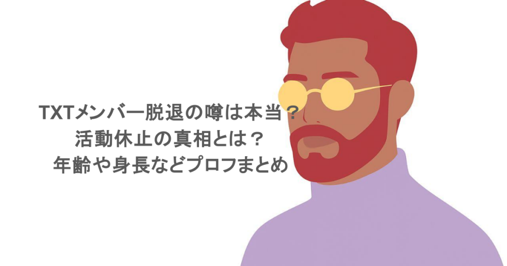 TXTメンバー脱退の噂は本当？活動休止の真相とは？年齢や身長などプロフまとめ