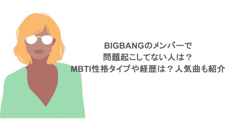 BIGBANGのメンバーで問題起こしてない人は？MBTI性格タイプや経歴は？人気曲も紹介