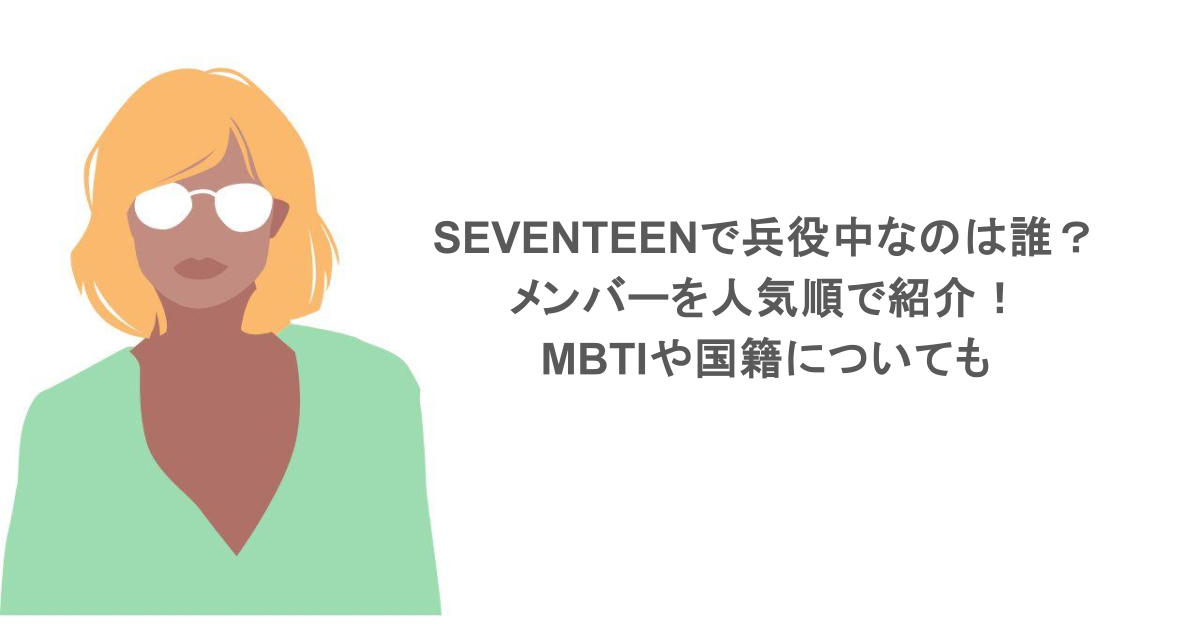 SEVENTEENで兵役中なのは誰？メンバーを人気順で紹介！MBTIや国籍についても