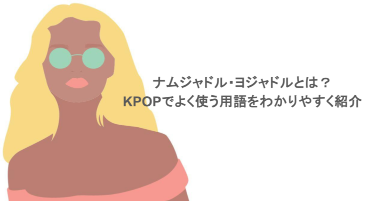 ナムジャドル・ヨジャドルとは？KPOPでよく使う用語をわかりやすく紹介