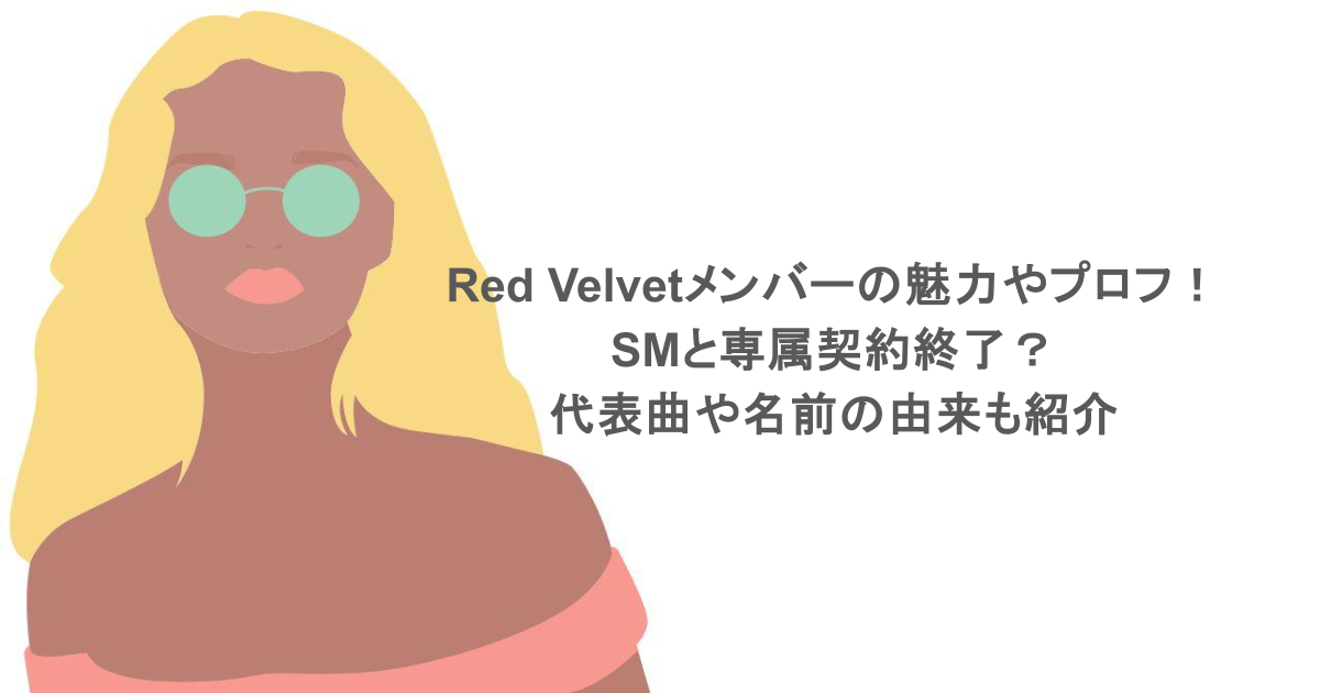 Red Velvetメンバーの魅力やプロフまとめ！SMと専属契約終了？代表曲や名前の由来も紹介