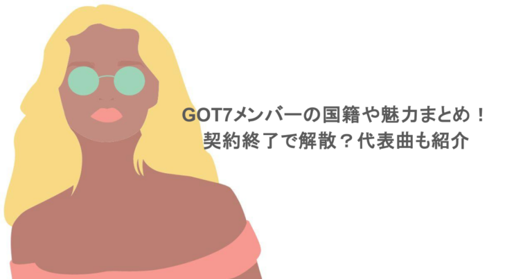 GOT7メンバーの国籍や魅力まとめ！契約終了で解散？代表曲も紹介