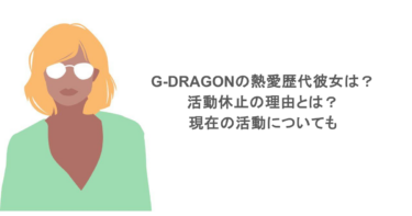 G-DRAGONの熱愛歴代彼女は？活動休止の理由とは？現在の活動についても