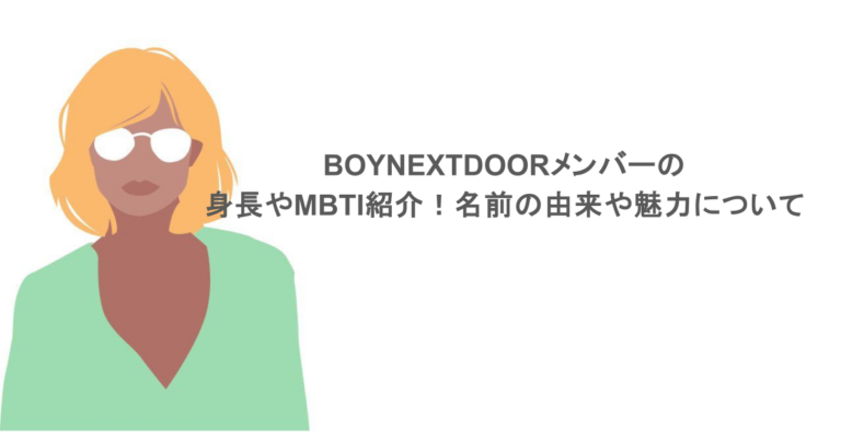 BOYNEXTDOORメンバーの身長やMBTI紹介！名前の由来や魅力についても