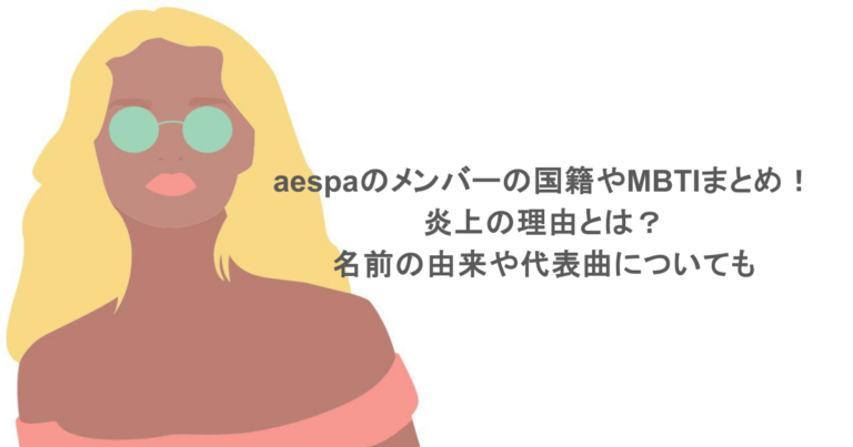 aespaのメンバーの国籍やMBTIまとめ！炎上の理由とは？名前の由来や代表曲についても