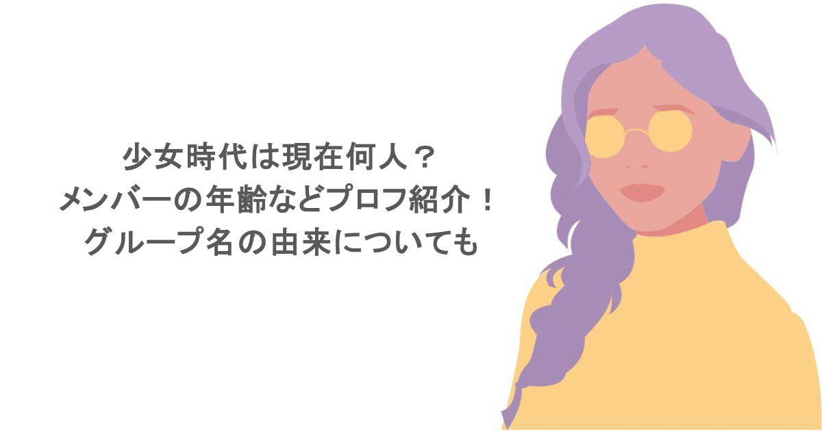 少女時代は現在何人？メンバーの年齢などプロフ紹介！グループ名の由来についても