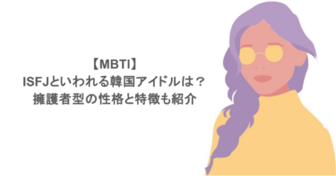 【MBTI】ISFJといわれる韓国アイドルは?擁護者型の性格と特徴も紹介