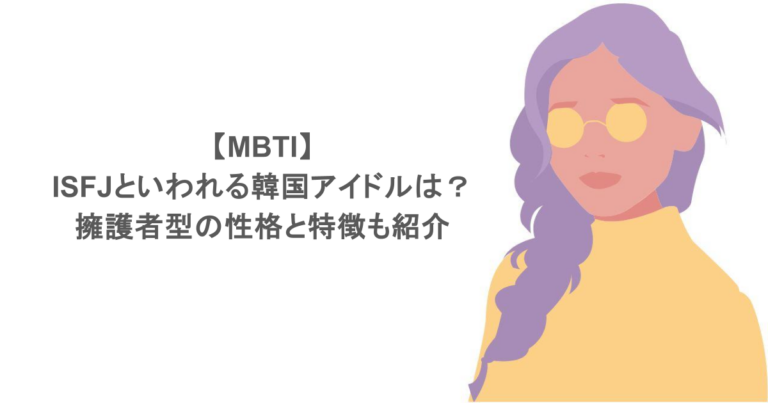【MBTI】ISFJといわれる韓国アイドルは?擁護者型の性格と特徴も紹介