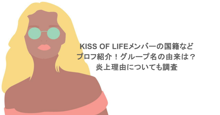 KISS OF LIFEメンバーの国籍などプロフ紹介！グループ名の由来は？炎上理由についても調査