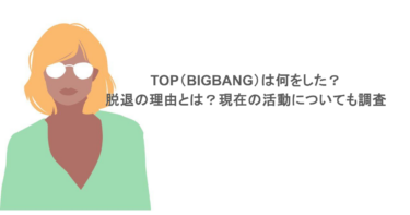 TOP（BIGBANG）は何をした？脱退の理由とは？現在の活動についても調査