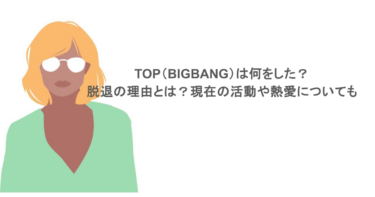 TOP（BIGBANG）は何をした？脱退の理由とは？現在の活動や熱愛についても調査