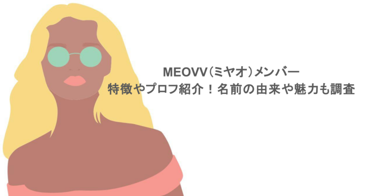 MEOVV（ミヤオ）メンバーの特徴やプロフ紹介！名前の由来や魅力も調査